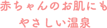 赤ちゃんのお肌にもやさしい温泉