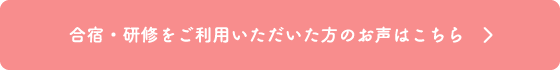 合宿・研修をご利用いただいた方のお声はこちら